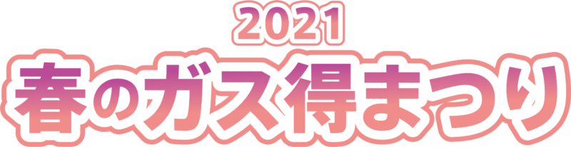 春のガス得まつり2021 開催します！